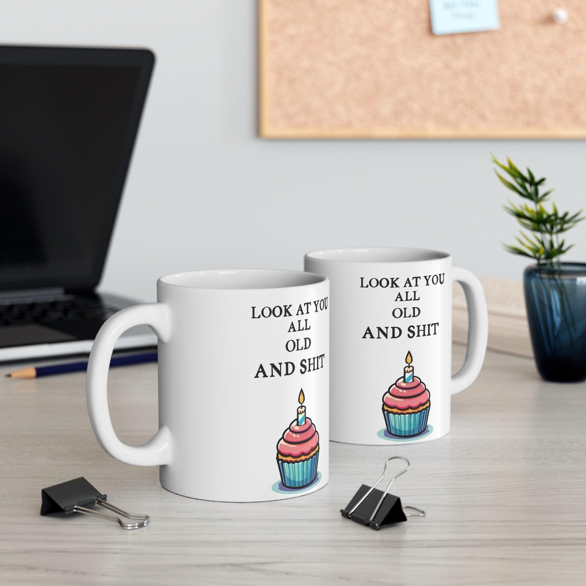 Look at You All Old and Shit – Funny Birthday Mug | Buy Online from The Home Crafters