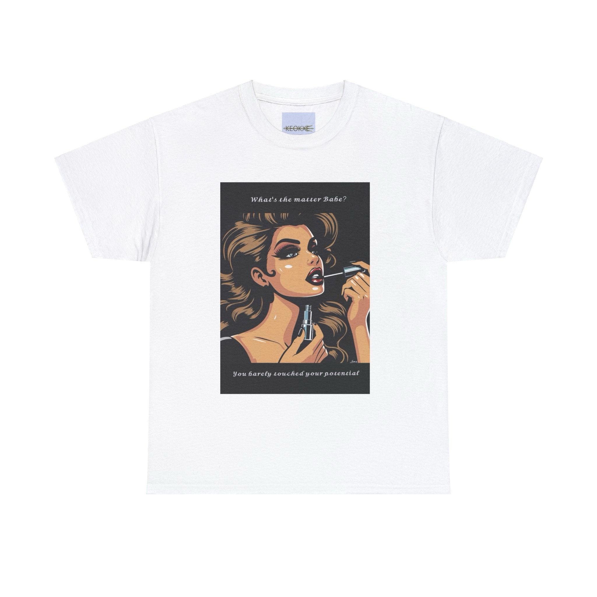 What's The Matter Babe? You Barely Touched your Potential T-shirt | Buy Online from The Home Crafters