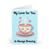 My Love for You Is Always Brewing – Tea Love Card | Buy Online from The Home Crafters